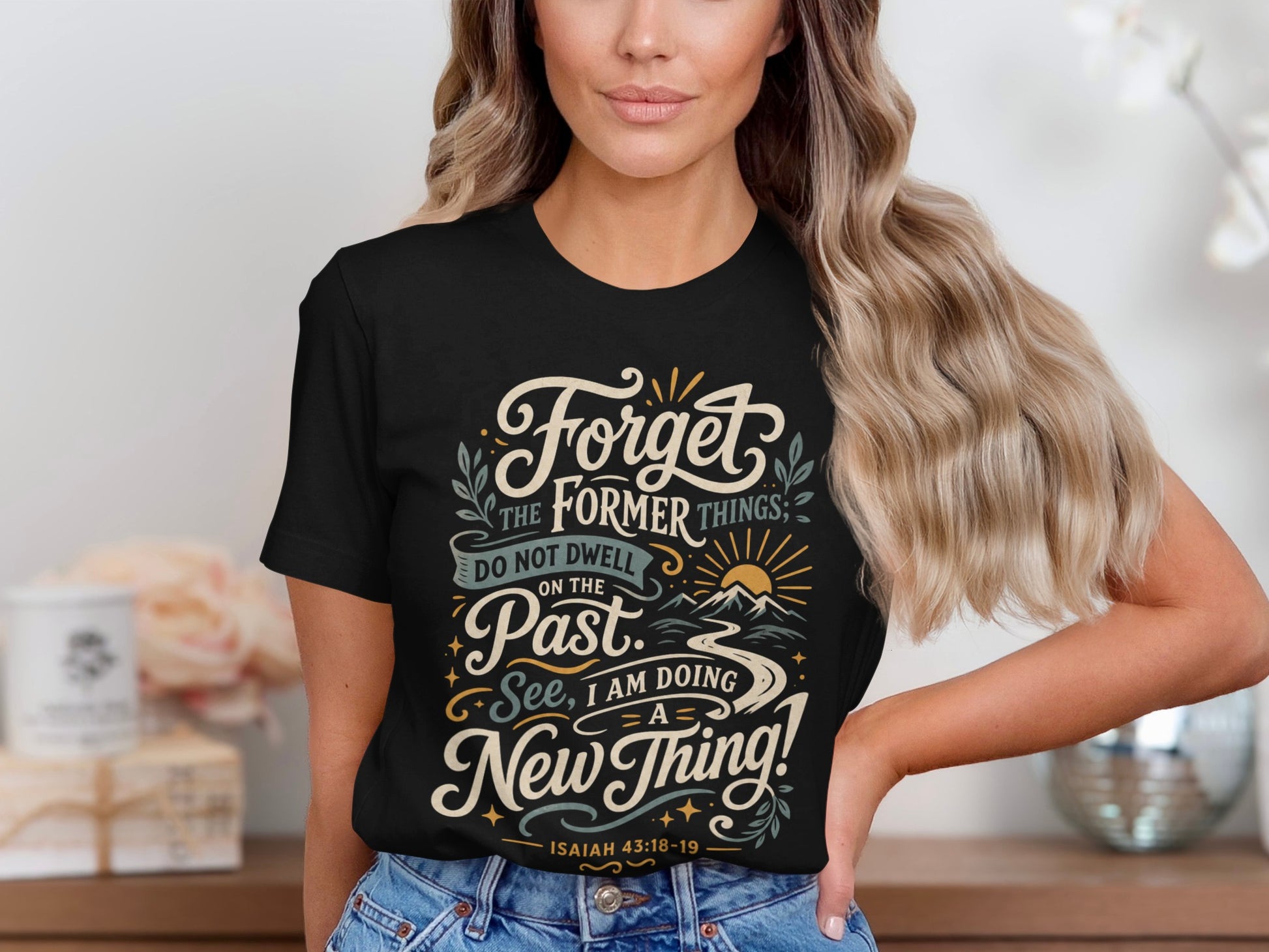 Black t-shirt with "Forget the former things; do not dwell on the Past. See, I am doing a new thing!" Isaiah 43:18-19.