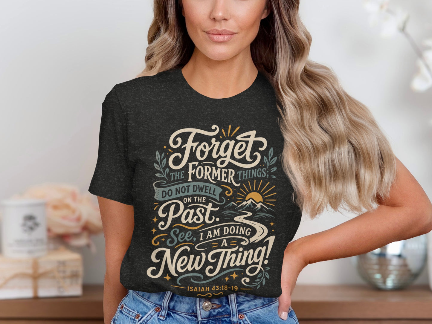 T-shirt with "Forget the former things; do not dwell on the past. See, I am doing a new thing!"