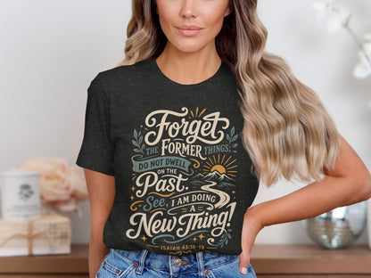 T-shirt with "Forget the former things; do not dwell on the past. See, I am doing a new thing!"